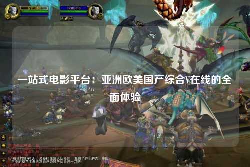 一站式电影平台：亚洲欧美国产综合V在线的全面体验