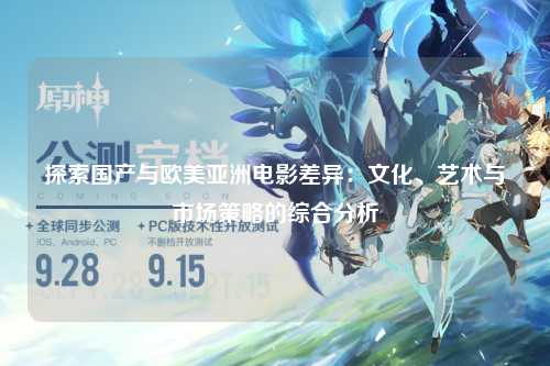 探索国产与欧美亚洲电影差异：文化、艺术与市场策略的综合分析