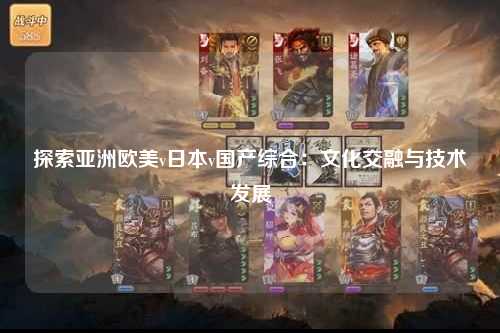 探索亚洲欧美v日本v国产综合：文化交融与技术发展