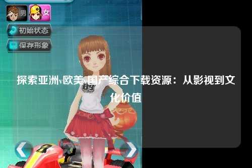 探索亚洲v欧美v国产综合下载资源：从影视到文化价值