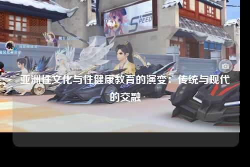 亚洲性文化与性健康教育的演变：传统与现代的交融