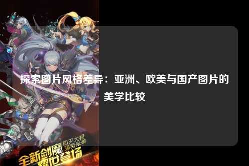 探索图片风格差异：亚洲、欧美与国产图片的美学比较