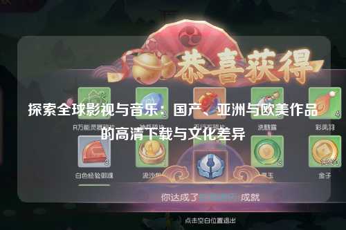 探索全球影视与音乐：国产、亚洲与欧美作品的高清下载与文化差异