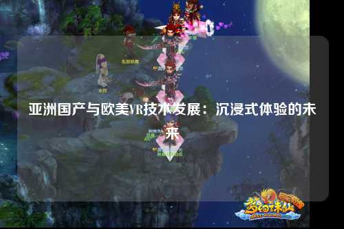 亚洲国产与欧美VR技术发展：沉浸式体验的未来