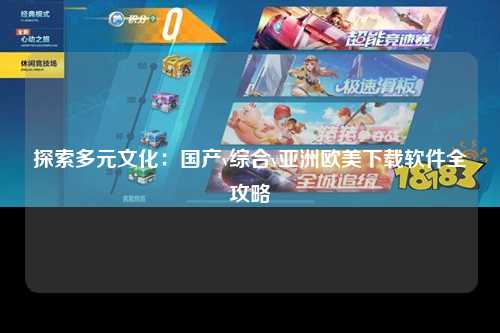 探索多元文化：国产v综合v亚洲欧美下载软件全攻略