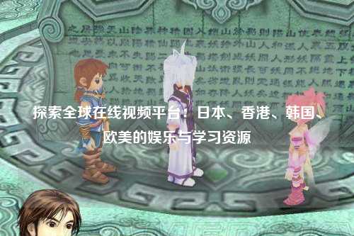 探索全球在线视频平台：日本、香港、韩国、欧美的娱乐与学习资源