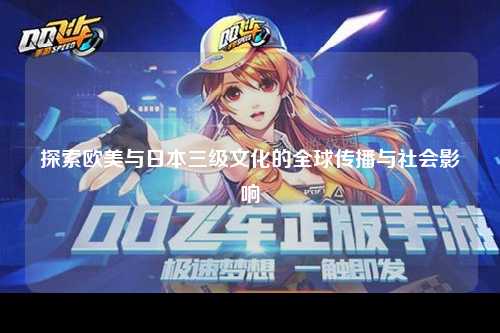 探索欧美与日本三级文化的全球传播与社会影响