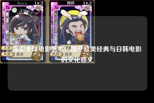 探索全球电影艺术：国产欧美经典与日韩电影的文化意义