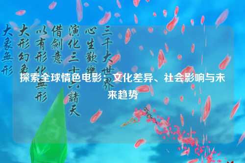 探索全球情色电影：文化差异、社会影响与未来趋势