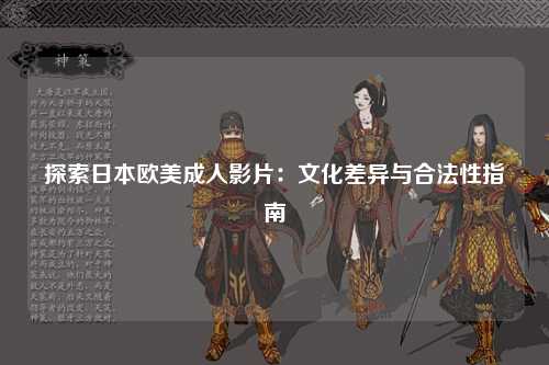 探索日本欧美成人影片：文化差异与合法性指南