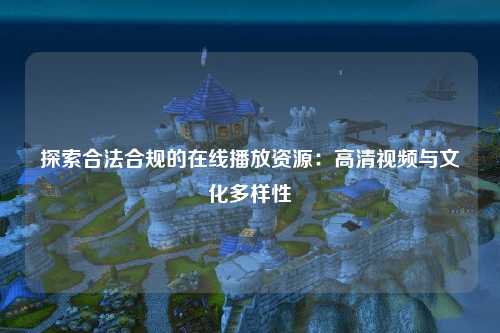 探索合法合规的在线播放资源：高清视频与文化多样性