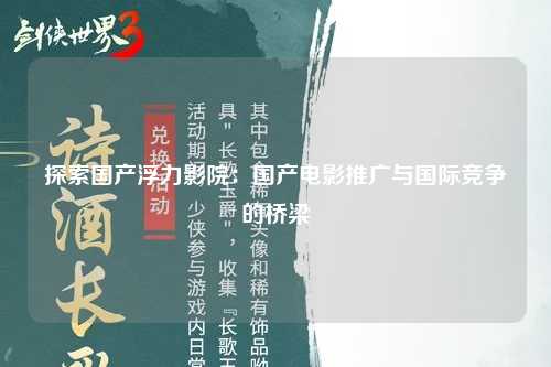 探索国产浮力影院：国产电影推广与国际竞争的桥梁