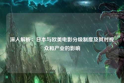 深入解析：日本与欧美电影分级制度及其对观众和产业的影响
