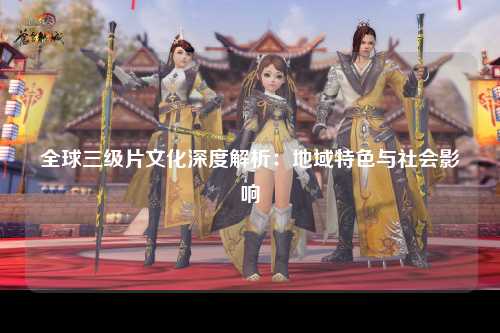 全球三级片文化深度解析：地域特色与社会影响