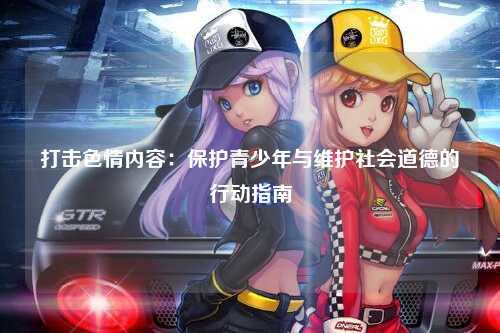 打击色情内容：保护青少年与维护社会道德的行动指南