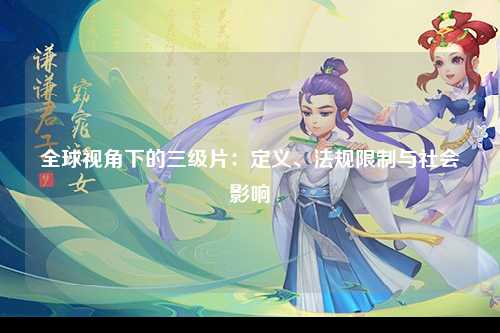全球视角下的三级片：定义、法规限制与社会影响