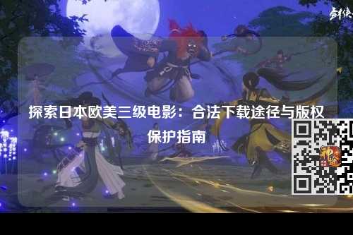 探索日本欧美三级电影：合法下载途径与版权保护指南