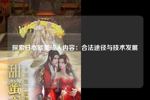 探索日本欧美成人内容：合法途径与技术发展