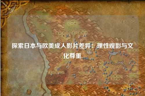 探索日本与欧美成人影片差异：理性观影与文化尊重