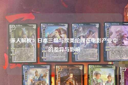 深入解析：日本三级与欧美伦理在电影产业中的差异与影响