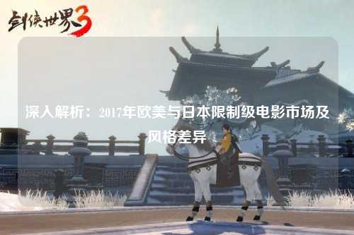 深入解析：2017年欧美与日本限制级电影市场及风格差异
