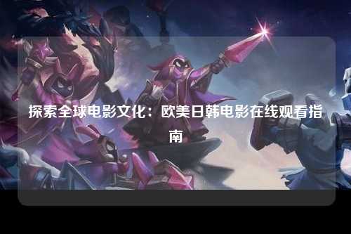 探索全球电影文化：欧美日韩电影在线观看指南
