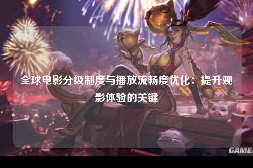 全球电影分级制度与播放流畅度优化：提升观影体验的关键