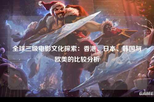 全球三级电影文化探索：香港、日本、韩国与欧美的比较分析