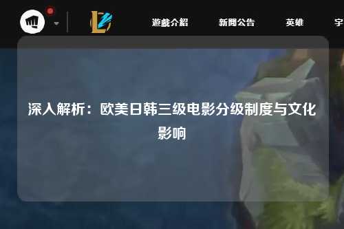 深入解析：欧美日韩三级电影分级制度与文化影响