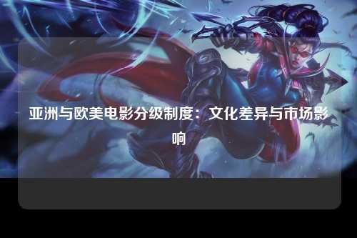亚洲与欧美电影分级制度：文化差异与市场影响