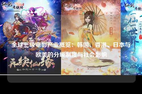 全球三级电影产业概览：韩国、香港、日本与欧美的分级制度与社会影响