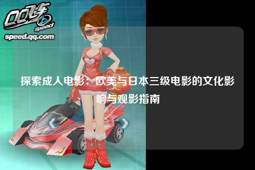 探索成人电影：欧美与日本三级电影的文化影响与观影指南