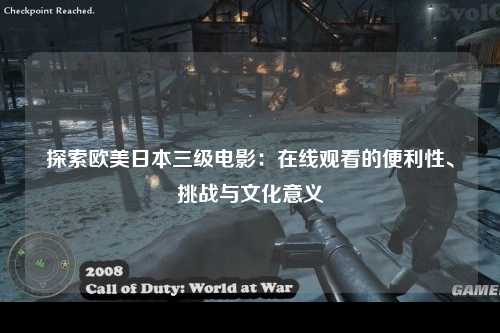 探索欧美日本三级电影：在线观看的便利性、挑战与文化意义
