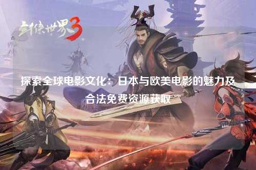 探索全球电影文化：日本与欧美电影的魅力及合法免费资源获取