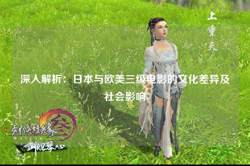 深入解析：日本与欧美三级电影的文化差异及社会影响
