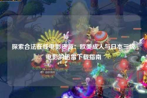 探索合法在线电影资源：欧美成人与日本三级电影的迅雷下载指南