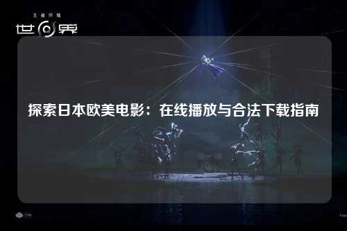 探索日本欧美电影：在线播放与合法下载指南